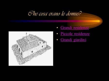 Che cosa erano le domus? Grandi residenze Piccole residenze Grandi giardini.