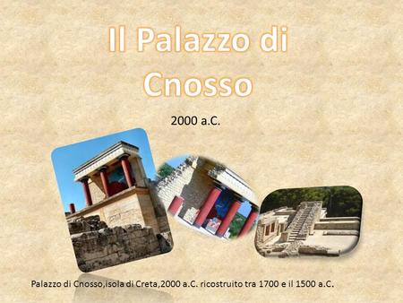 Il Palazzo di Cnosso 2000 a.C. Palazzo di Cnosso,isola di Creta,2000 a.C. ricostruito tra 1700 e il 1500 a.C.