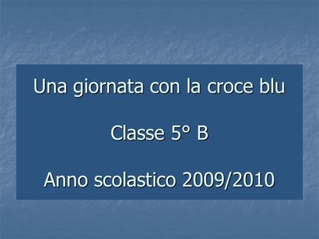 Una giornata con la croce blu Classe 5° B Anno scolastico 2009/2010.