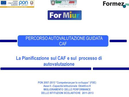 La Pianificazione sul CAF e sul processo di autovalutazione PON 2007-2013 Competenze per lo sviluppo (FSE) Asse II –Capacità istituzionale Obiettivo H.