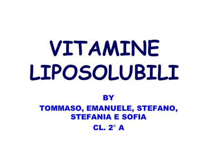 VITAMINE LIPOSOLUBILI BY TOMMASO, EMANUELE, STEFANO, STEFANIA E SOFIA CL. 2° A.