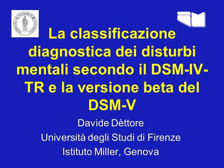 La classificazione diagnostica dei disturbi mentali secondo il DSM-IV-TR e la versione beta del DSM-V Davide Dèttore Università degli Studi di Firenze.