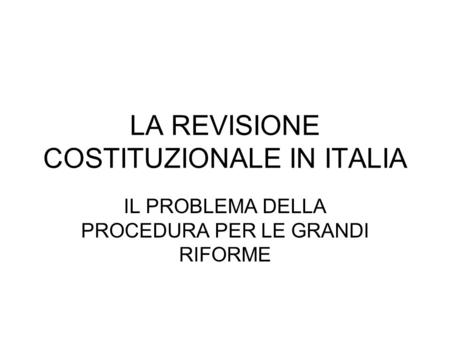 LA REVISIONE COSTITUZIONALE IN ITALIA IL PROBLEMA DELLA PROCEDURA PER LE GRANDI RIFORME.