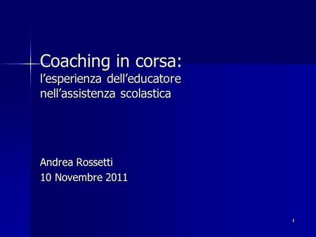 1 Coaching in corsa: lesperienza delleducatore nellassistenza scolastica Andrea Rossetti 10 Novembre 2011.