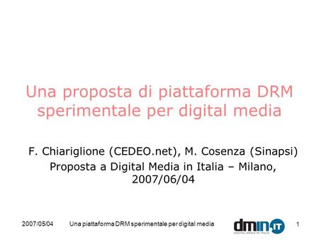 2007/05/04Una piattaforma DRM sperimentale per digital media 1 Una proposta di piattaforma DRM sperimentale per digital media F. Chiariglione (CEDEO.net),