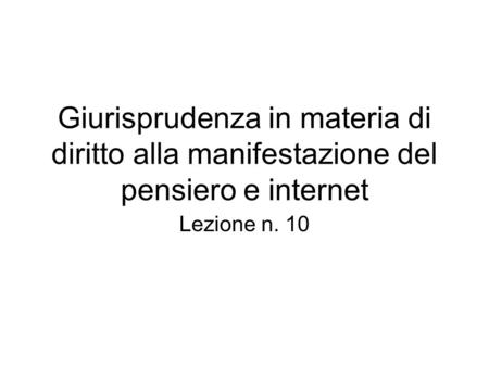 Giurisprudenza in materia di diritto alla manifestazione del pensiero e internet Lezione n. 10.
