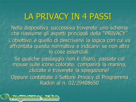 LA PRIVACY IN 4 PASSI Nella diapositiva successiva troverete uno schema che riassume gli aspetti principali della “PRIVACY” L’obiettivo è quello di descrivervi.