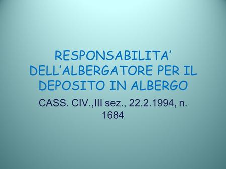 RESPONSABILITA DELLALBERGATORE PER IL DEPOSITO IN ALBERGO CASS. CIV.,III sez., 22.2.1994, n. 1684.