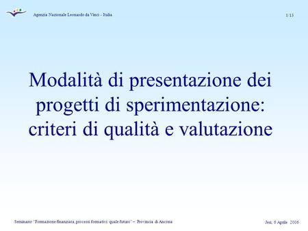 Agenzia Nazionale Leonardo da Vinci - Italia Jesi, 6 Aprile 2006 Seminario Formazione finanziata, processi formativi: quale futuro – Provincia di Ancona.