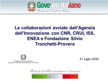 Le collaborazioni avviate dallAgenzia dellInnovazione con CNR, CRUI, ISS, ENEA e Fondazione Silvio Tronchetti-Provera 21 luglio 2009.