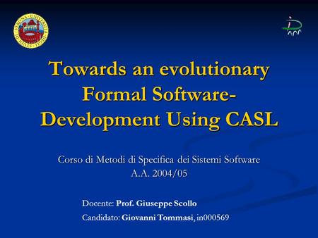 Towards an evolutionary Formal Software- Development Using CASL Corso di Metodi di Specifica dei Sistemi Software A.A. 2004/05 Docente: Prof. Giuseppe.