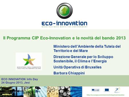 ECO INNOVATION Info Day 24 Giugno 2013, Jesi Il Programma CIP Eco-Innovation e le novità del bando 2013 Ministero dellAmbiente della Tutela del Territorio.