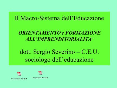 Il Macro-Sistema dell’Educazione ORIENTAMENTO e FORMAZIONE ALL’IMPRENDITORIALITA’ dott. Sergio Severino – C.E.U. sociologo dell’educazione.
