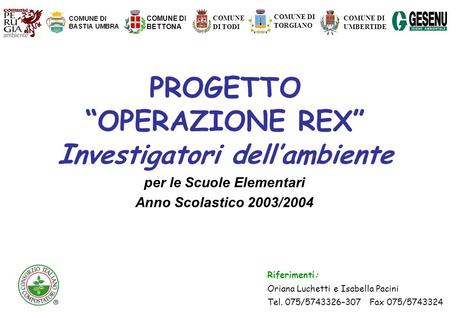PROGETTO OPERAZIONE REX I nvestigatori dellambiente per le Scuole Elementari Anno Scolastico 2003/2004 Riferimenti: Oriana Luchetti e Isabella Pacini Tel.