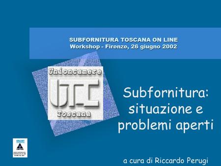SUBFORNITURA TOSCANA ON LINE Workshop - Firenze, 26 giugno 2002 Subfornitura: situazione e problemi aperti a cura di Riccardo Perugi.