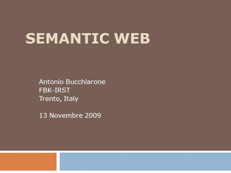 SEMANTIC WEB Antonio Bucchiarone FBK-IRST Trento, Italy 13 Novembre 2009.