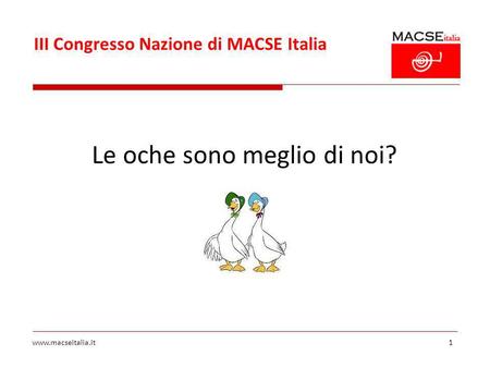 III Congresso Nazione di MACSE Italia www.macseitalia.it1 Le oche sono meglio di noi?