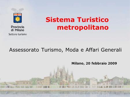 Sistema Turistico metropolitano Assessorato Turismo, Moda e Affari Generali Milano, 20 febbraio 2009.