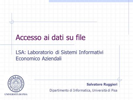 Accesso ai dati su file LSA: Laboratorio di Sistemi Informativi Economico Aziendali Salvatore Ruggieri Dipartimento di Informatica, Università di Pisa.