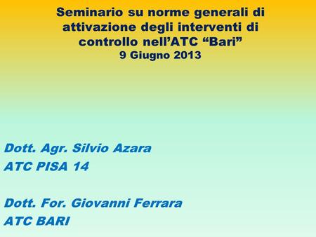 Seminario su norme generali di attivazione degli interventi di controllo nell’ATC “Bari” 9 Giugno 2013 Dott. Agr. Silvio Azara ATC PISA 14 Dott. For. Giovanni.