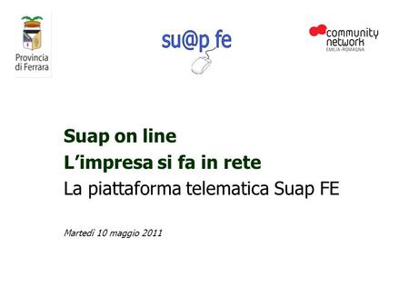 Suap on line Limpresa si fa in rete La piattaforma telematica Suap FE Martedì 10 maggio 2011.