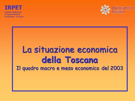 La situazione economica della Toscana Il quadro macro e meso economico del 2003 IRPET Istituto Regionale Programmazione Economica Toscana.