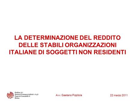 LA DETERMINAZIONE DEL REDDITO DELLE STABILI ORGANIZZAZIONI ITALIANE DI SOGGETTI NON RESIDENTI Avv. Gaetano Pizzitola 22 marzo 2011.