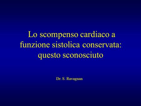 Lo scompenso cardiaco a funzione sistolica conservata: questo sconosciuto Dr. S. Ravagnan.