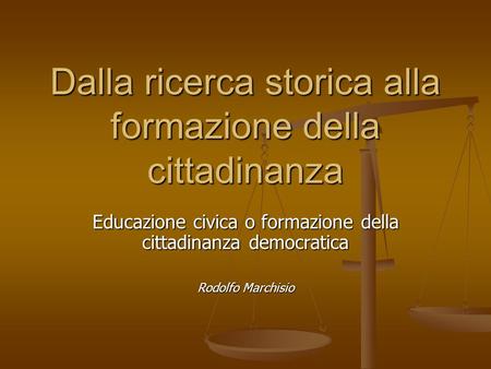 Dalla ricerca storica alla formazione della cittadinanza Educazione civica o formazione della cittadinanza democratica Rodolfo Marchisio.