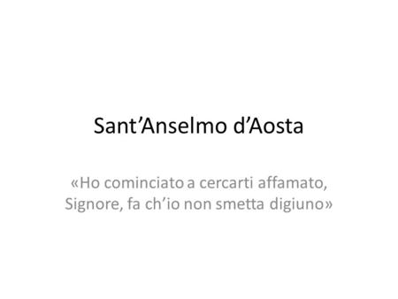Sant’Anselmo d’Aosta «Ho cominciato a cercarti affamato, Signore, fa ch’io non smetta digiuno»