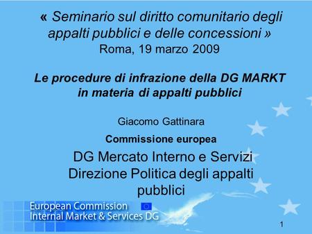1 « Seminario sul diritto comunitario degli appalti pubblici e delle concessioni » Roma, 19 marzo 2009 Le procedure di infrazione della DG MARKT in materia.