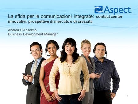 La sfida per le comunicazioni integrate: contact center innovativi, prospettive di mercato e di crescita Andrea D’Anselmo Business Development Manager.