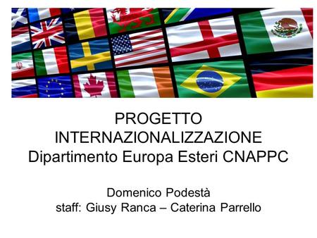 PROGETTO INTERNAZIONALIZZAZIONE Dipartimento Europa Esteri CNAPPC Domenico Podestà staff: Giusy Ranca – Caterina Parrello.