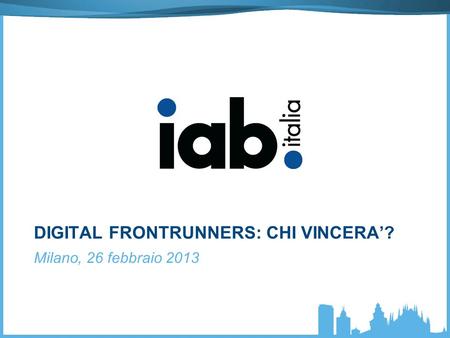 DIGITAL FRONTRUNNERS: CHI VINCERA? Milano, 26 febbraio 2013.
