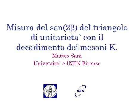 Matteo Sani Universita` e INFN Firenze Misura del sen(2 ) del triangolo di unitarieta` con il decadimento dei mesoni K.