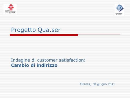 Progetto Qua.ser Indagine di customer satisfaction: Cambio di indirizzo Firenze, 30 giugno 2011.