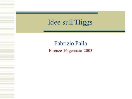 Idee sullHiggs Fabrizio Palla Firenze 16 gennaio 2003.