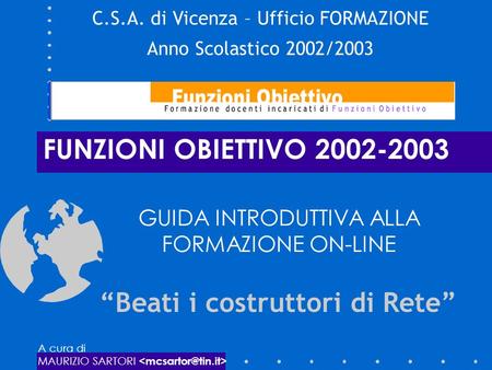 FUNZIONI OBIETTIVO 2002-2003 GUIDA INTRODUTTIVA ALLA FORMAZIONE ON-LINE C.S.A. di Vicenza – Ufficio FORMAZIONE Anno Scolastico 2002/2003 Beati i costruttori.