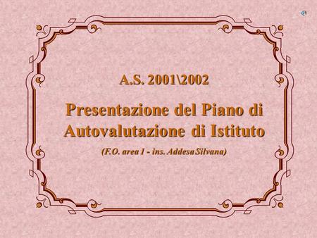 A.S. 2001\2002 Presentazione del Piano di Autovalutazione di Istituto (F.O. area 1 - ins. Addesa Silvana)