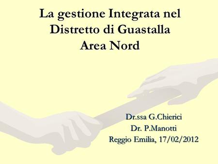 La gestione Integrata nel Distretto di Guastalla Area Nord Dr.ssa G.Chierici Dr. P.Manotti Reggio Emilia, 17/02/2012.