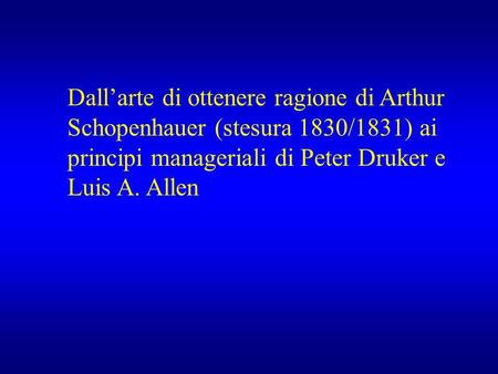 Dall’arte di ottenere ragione di Arthur Schopenhauer (stesura 1830/1831) ai principi manageriali di Peter Druker e Luis A. Allen.
