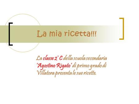 La mia ricetta!!! La classe 2° C della scuola secondaria ‘Agostino Rigato’ di primo grado di Villatora presenta le sue ricette.
