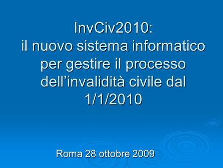 InvCiv2010: il nuovo sistema informatico per gestire il processo dell’invalidità civile dal 1/1/2010 Roma 28 ottobre 2009.