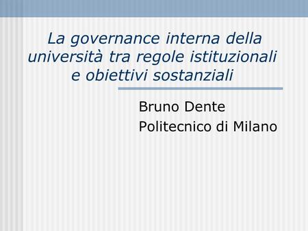La governance interna della università tra regole istituzionali e obiettivi sostanziali Bruno Dente Politecnico di Milano.