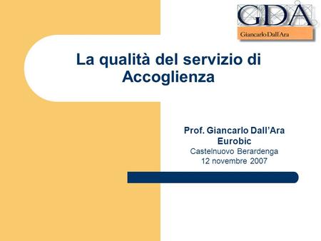 La qualità del servizio di Accoglienza Prof. Giancarlo DallAra Eurobic Castelnuovo Berardenga 12 novembre 2007.