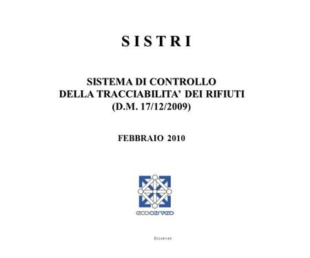 SISTEMA DI CONTROLLO DELLA TRACCIABILITA DEI RIFIUTI ( (D.M. 17/12/2009) FEBBRAIO 2010 S I S T R I Ecocerved.