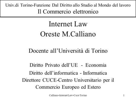 Calliano-Internet Law-Cuce Torino1 Univ.di Torino-Funzione Dal Diritto allo Studio al Mondo del lavoro Il Commercio elettronico Internet Law Oreste M.Calliano.