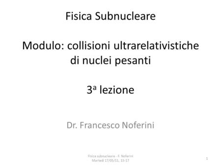 Fisica subnucleare - F. Noferini Martedì 17/05/11, 15-17