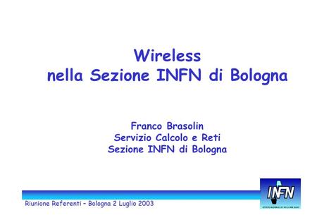 Riunione Referenti – Bologna 2 Luglio 2003 Wireless nella Sezione INFN di Bologna Franco Brasolin Servizio Calcolo e Reti Sezione INFN di Bologna.