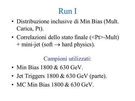 Run I Distribuzione inclusive di Min Bias (Mult. Carica, Pt). Correlazioni dello stato finale ( -Mult) + mini-jet (soft hard physics). Campioni utilizzati: